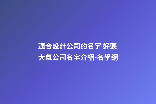 適合設計公司的名字 好聽大氣公司名字介紹-名學網-第1張-公司起名-玄機派